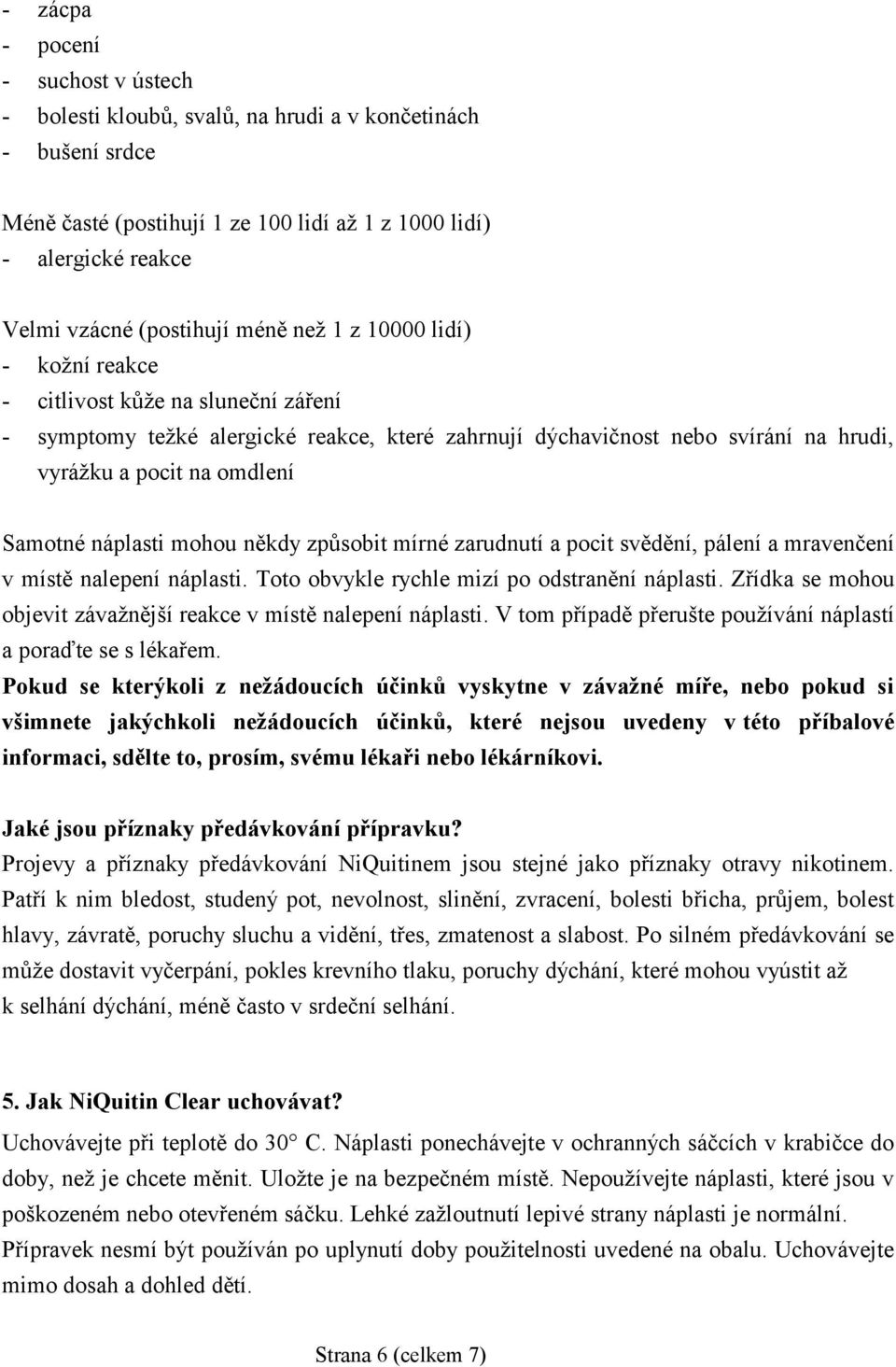 náplasti mohou někdy způsobit mírné zarudnutí a pocit svědění, pálení a mravenčení v místě nalepení náplasti. Toto obvykle rychle mizí po odstranění náplasti.