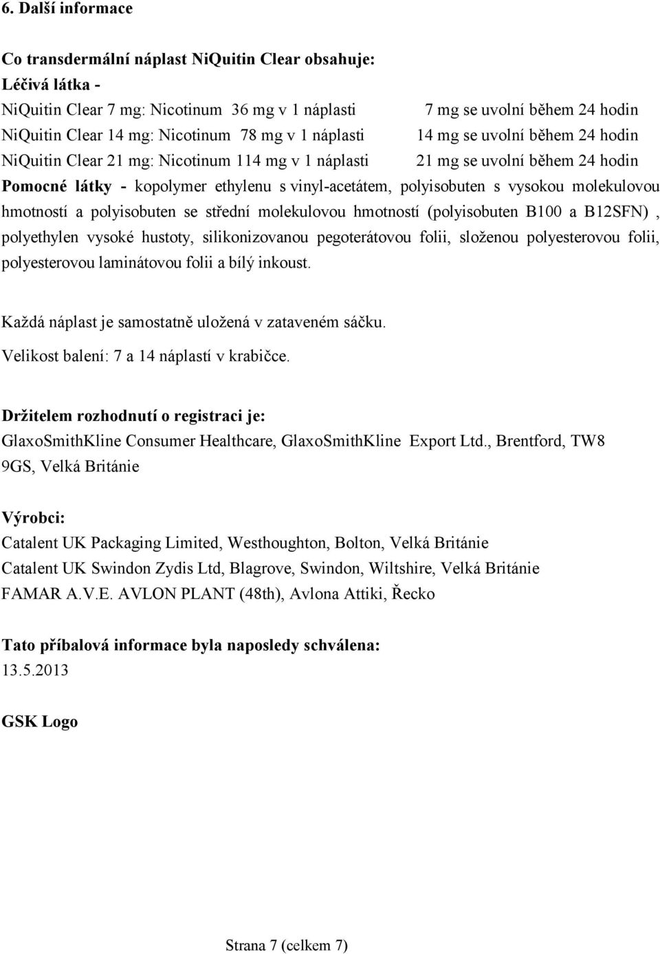 vysokou molekulovou hmotností a polyisobuten se střední molekulovou hmotností (polyisobuten B100 a B12SFN), polyethylen vysoké hustoty, silikonizovanou pegoterátovou folii, složenou polyesterovou