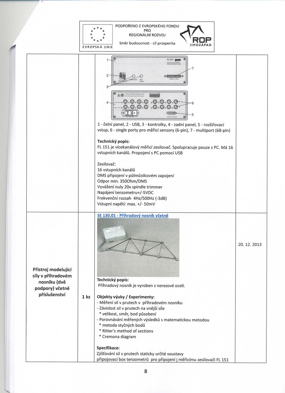 151 je vfcekanalovy mericf zesilovac. Spolupracuje pouze s PC. Ma 16 vstupnfch kanalu. Propojenf s PC pomocf USB Zesilovac: 16 vstupnfch kanalu DMS pfipojenf v pulmustkovem zapojenf Odpor min.