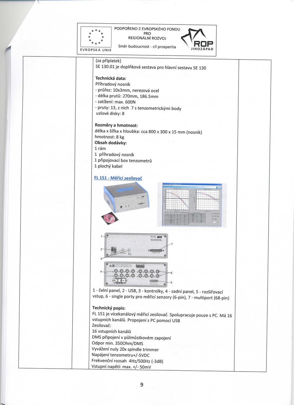 600N - pruty: 13, z nich 7 s tenzometrickymi body uzlove disky: 8 Rozmery a hmotnost: delka x sffka x hloubka: cca 800 x 300 x 15 mm (nosni'k) hmotnost: 8 kg Obsah dodavky: 1 ram 1 pffhradovy nosni'k