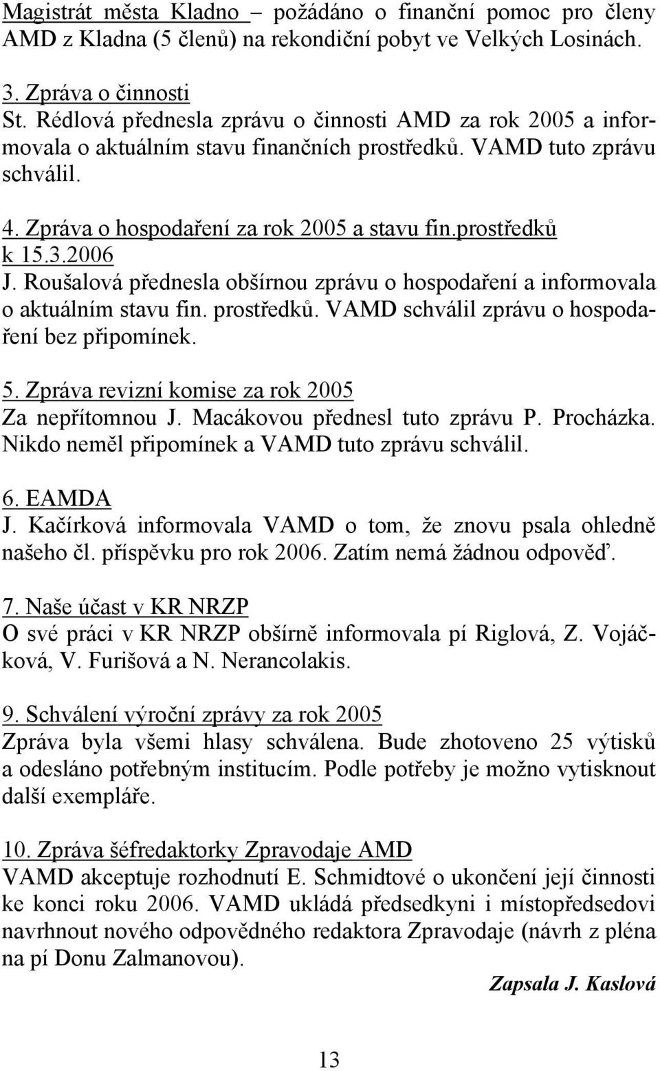 2006 J. Roušalová přednesla obšírnou zprávu o hospodaření a informovala o aktuálním stavu fin. prostředků. VAMD schválil zprávu o hospodaření bez připomínek. 5.