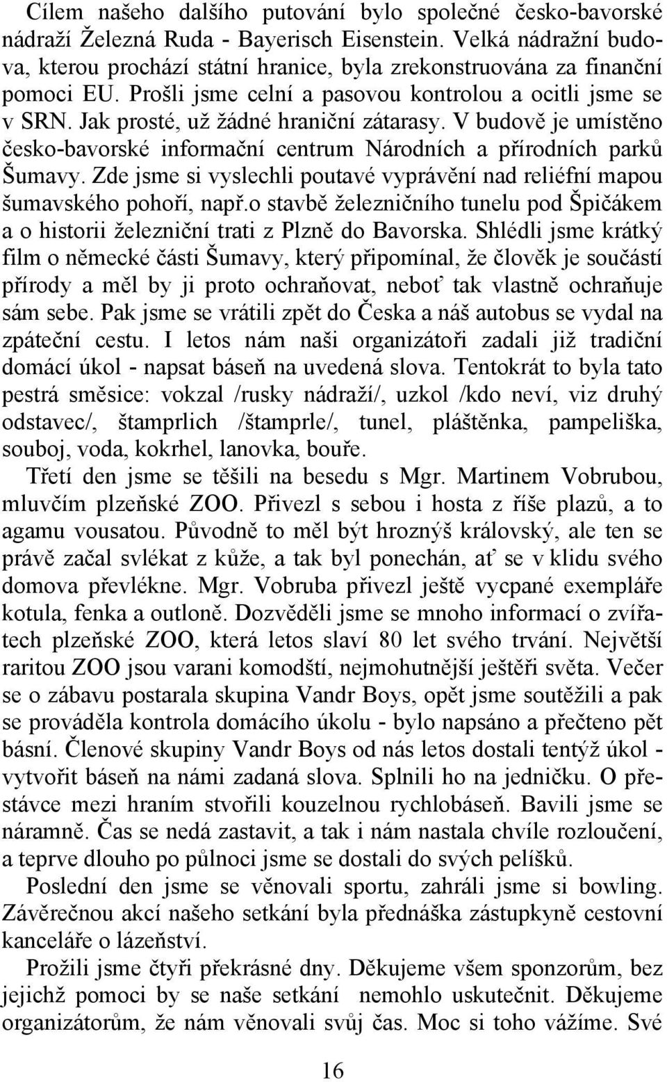 V budově je umístěno česko-bavorské informační centrum Národních a přírodních parků Šumavy. Zde jsme si vyslechli poutavé vyprávění nad reliéfní mapou šumavského pohoří, např.