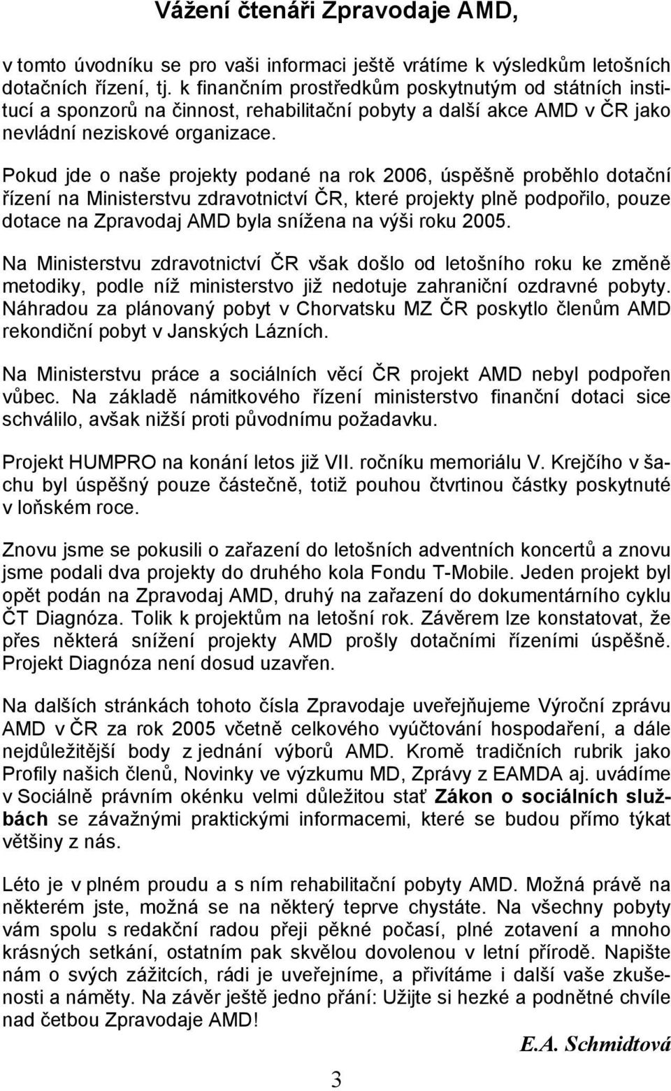 Pokud jde o naše projekty podané na rok 2006, úspěšně proběhlo dotační řízení na Ministerstvu zdravotnictví ČR, které projekty plně podpořilo, pouze dotace na Zpravodaj AMD byla snížena na výši roku