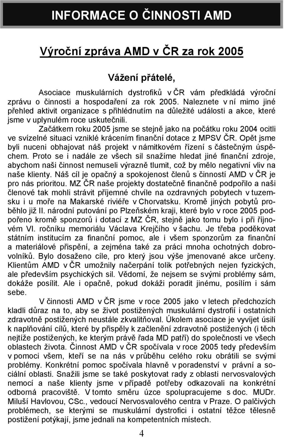 Začátkem roku 2005 jsme se stejně jako na počátku roku 2004 ocitli ve svízelné situaci vzniklé krácením finanční dotace z MPSV ČR.