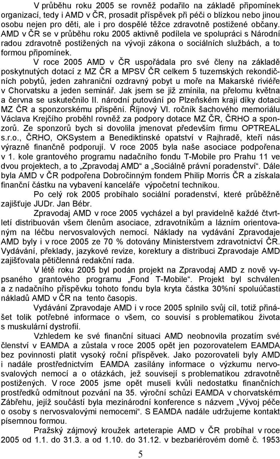 V roce 2005 AMD v ČR uspořádala pro své členy na základě poskytnutých dotací z MZ ČR a MPSV ČR celkem 5 tuzemských rekondičních pobytů, jeden zahraniční ozdravný pobyt u moře na Makarské riviéře v