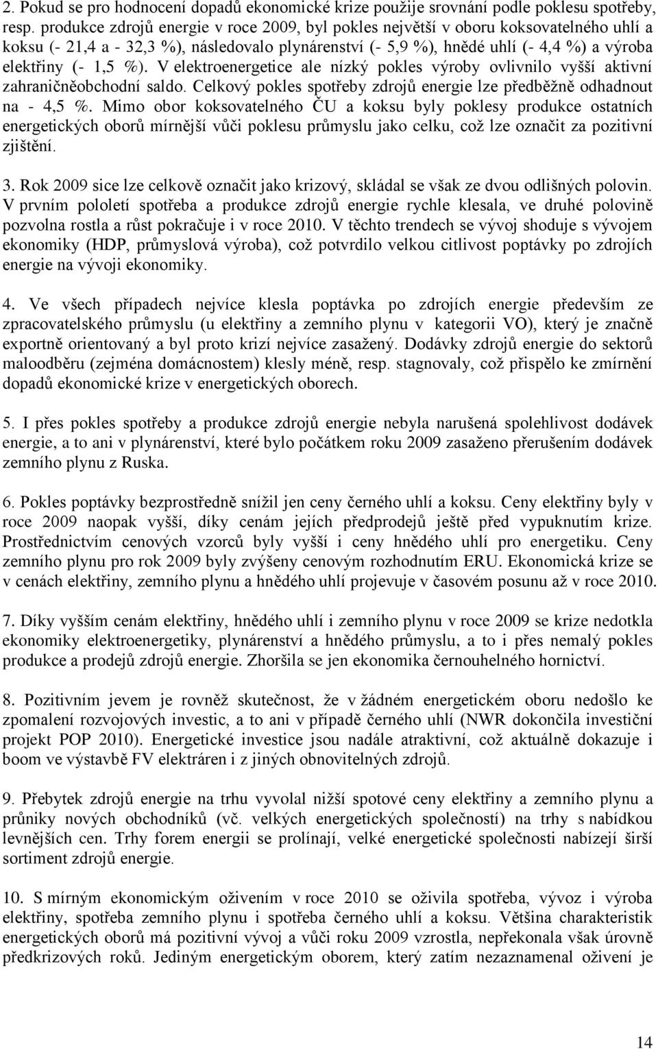 V elektroenergetice ale nízký pokles výroby ovlivnilo vyšší aktivní zahraničněobchodní saldo. Celkový pokles spotřeby zdrojů energie lze předběžně odhadnout na - 4,5 %.