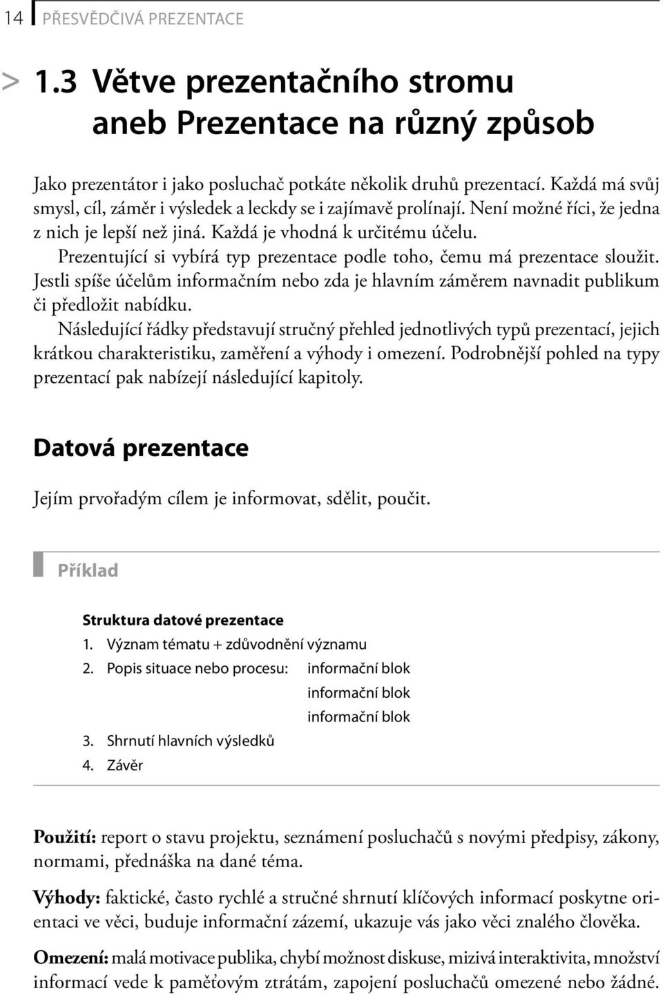 Prezentující si vybírá typ prezentace podle toho, čemu má prezentace sloužit. Jestli spíše účelům informačním nebo zda je hlavním záměrem navnadit publikum či předložit nabídku.