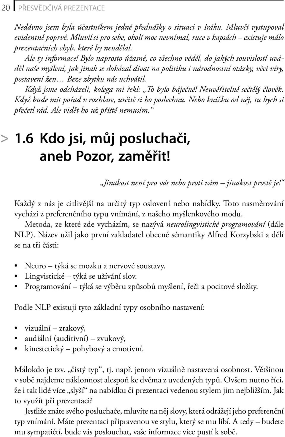 Bylo naprosto úžasné, co všechno věděl, do jakých souvislostí uváděl naše myšlení, jak jinak se dokázal dívat na politiku i národnostní otázky, věci víry, postavení žen Beze zbytku nás uchvátil.