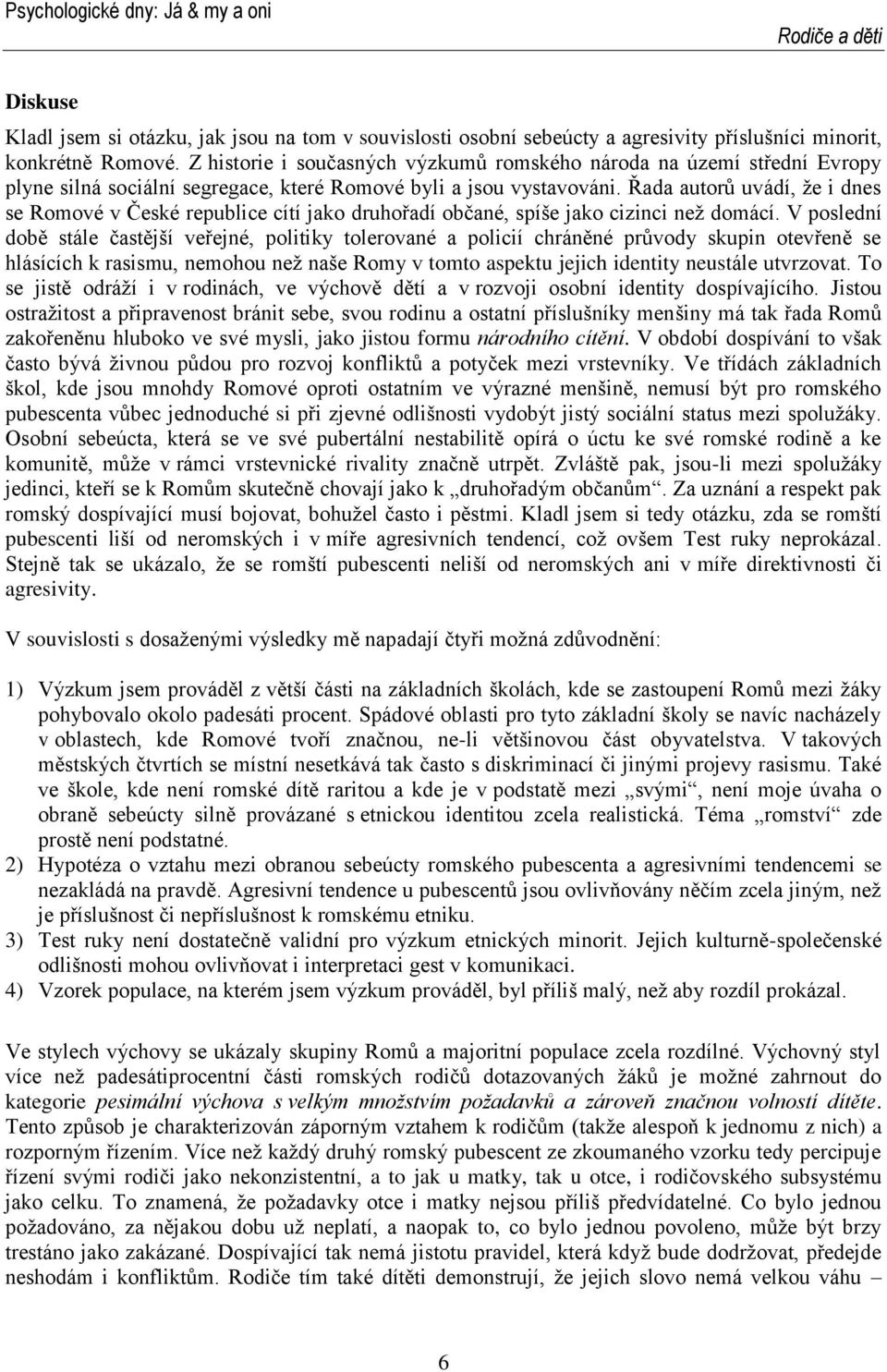 Řada autorů uvádí, že i dnes se Romové v České republice cítí jako druhořadí občané, spíše jako cizinci než domácí.