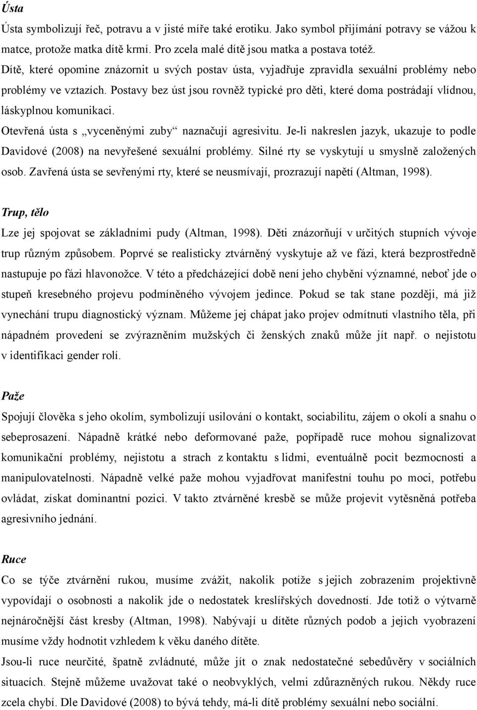 Postavy bez úst jsou rovněž typické pro děti, které doma postrádají vlídnou, láskyplnou komunikaci. Otevřená ústa s vyceněnými zuby naznačují agresivitu.