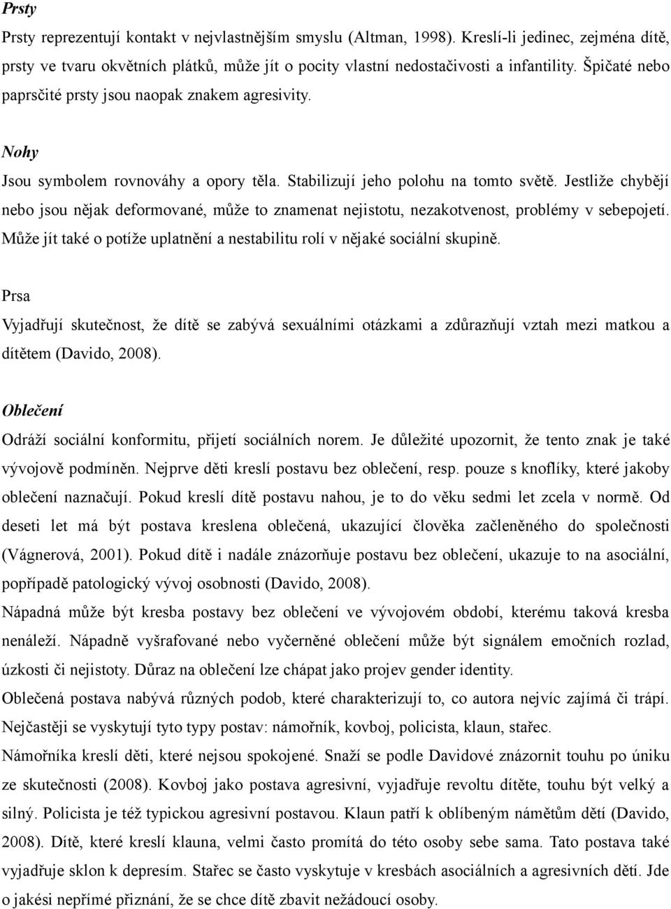 Jestliže chybějí nebo jsou nějak deformované, může to znamenat nejistotu, nezakotvenost, problémy v sebepojetí. Může jít také o potíže uplatnění a nestabilitu rolí v nějaké sociální skupině.