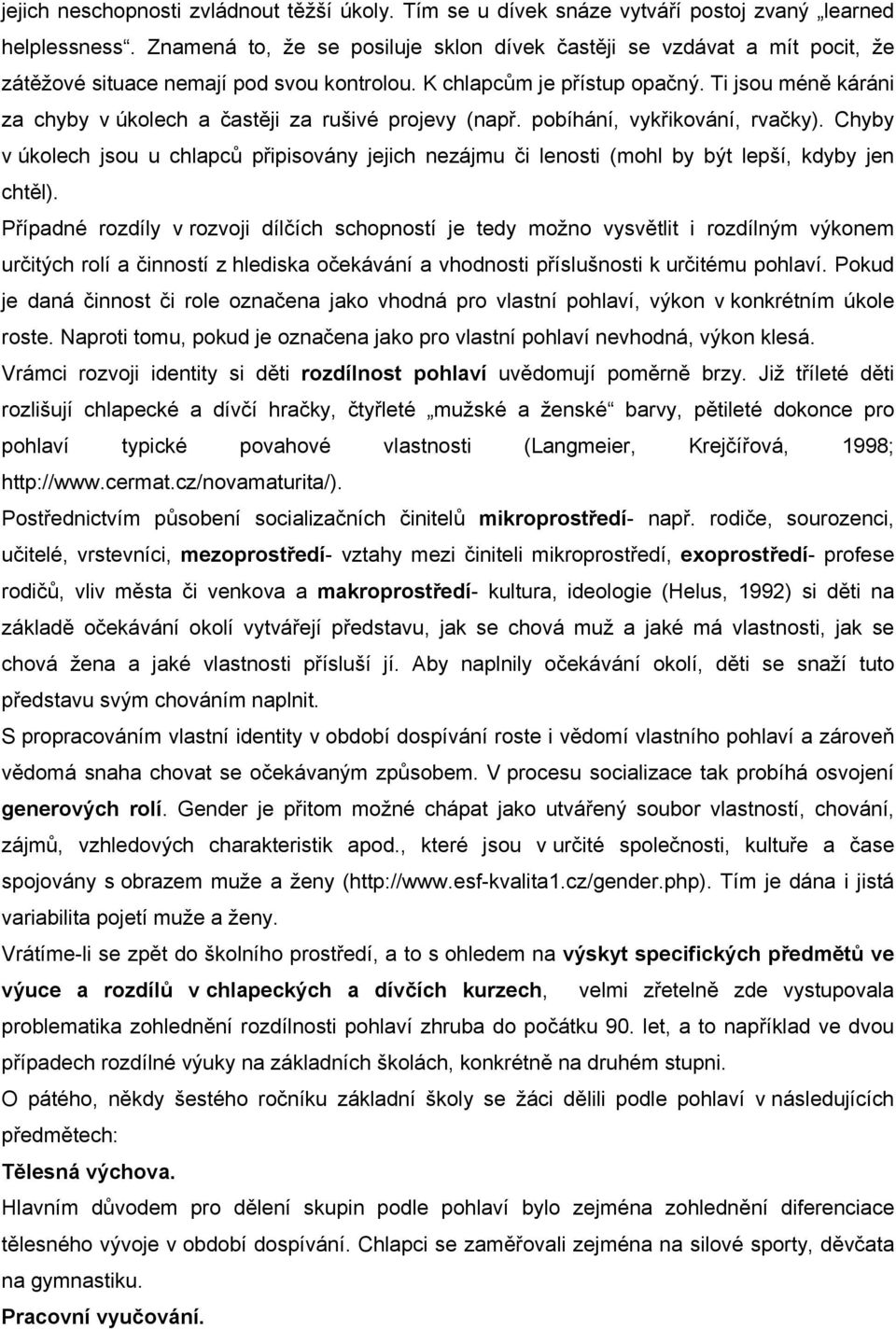 Ti jsou méně káráni za chyby v úkolech a častěji za rušivé projevy (např. pobíhání, vykřikování, rvačky).