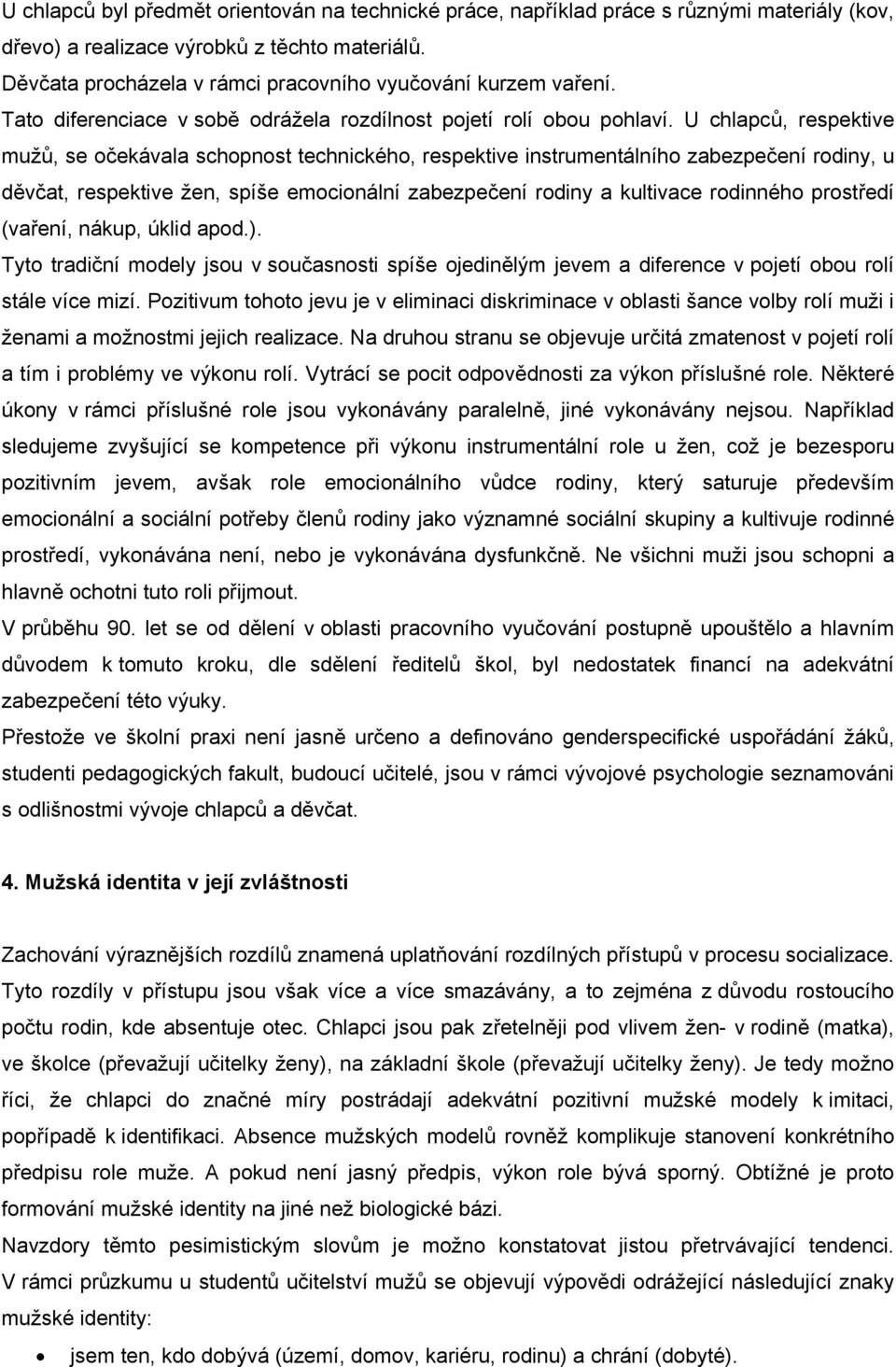 U chlapců, respektive mužů, se očekávala schopnost technického, respektive instrumentálního zabezpečení rodiny, u děvčat, respektive žen, spíše emocionální zabezpečení rodiny a kultivace rodinného