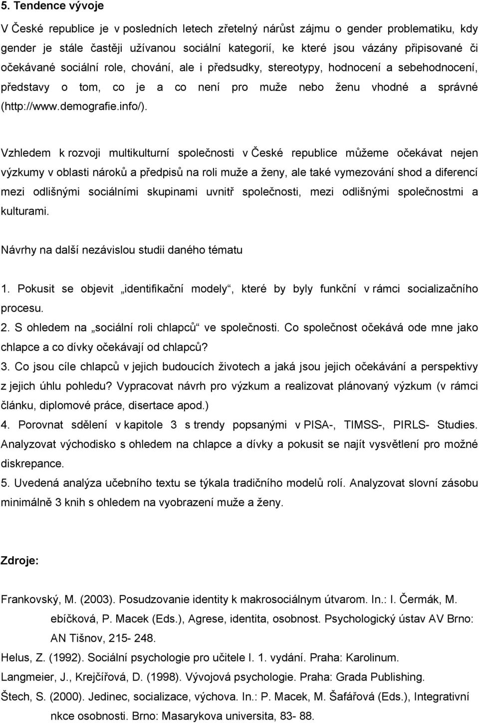 Vzhledem k rozvoji multikulturní společnosti v České republice můžeme očekávat nejen výzkumy v oblasti nároků a předpisů na roli muže a ženy, ale také vymezování shod a diferencí mezi odlišnými