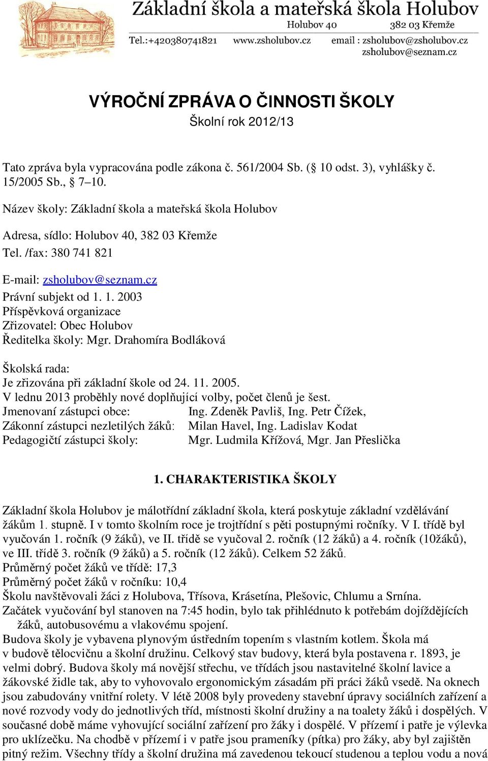 1. 2003 Příspěvková organizace Zřizovatel: Obec Holubov Ředitelka školy: Mgr. Drahomíra Bodláková Školská rada: Je zřizována při základní škole od 24. 11. 2005.