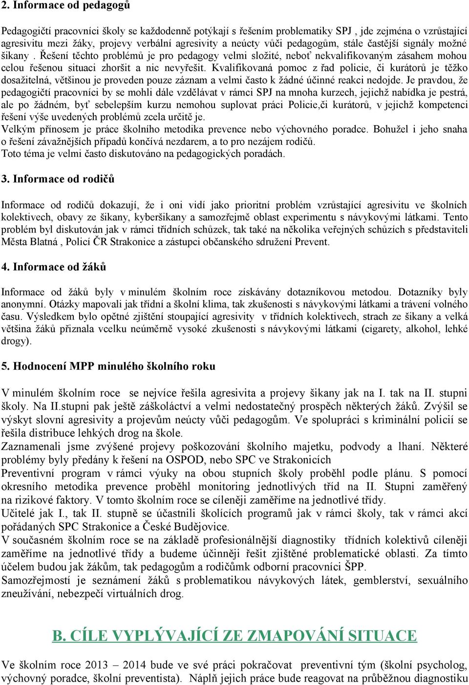 Kvalifikovaná pomoc z řad policie, či kurátorů je těžko dosažitelná, většinou je proveden pouze záznam a velmi často k žádné účinné reakci nedojde.