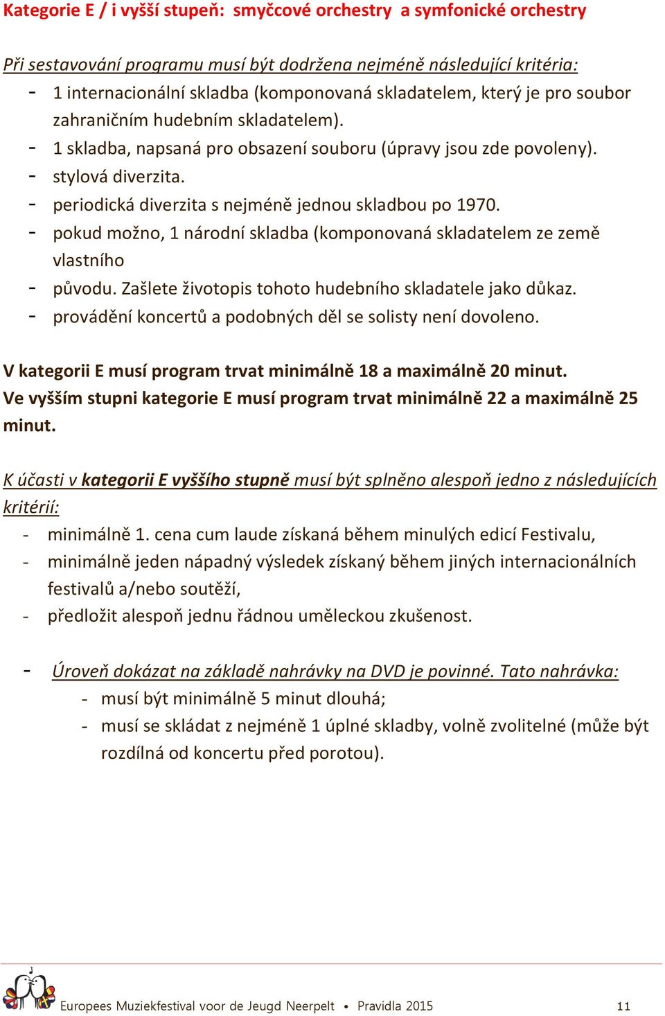 - periodická diverzita s nejméně jednou skladbou po 1970. - pokud možno, 1 národní skladba (komponovaná skladatelem ze země vlastního - původu.