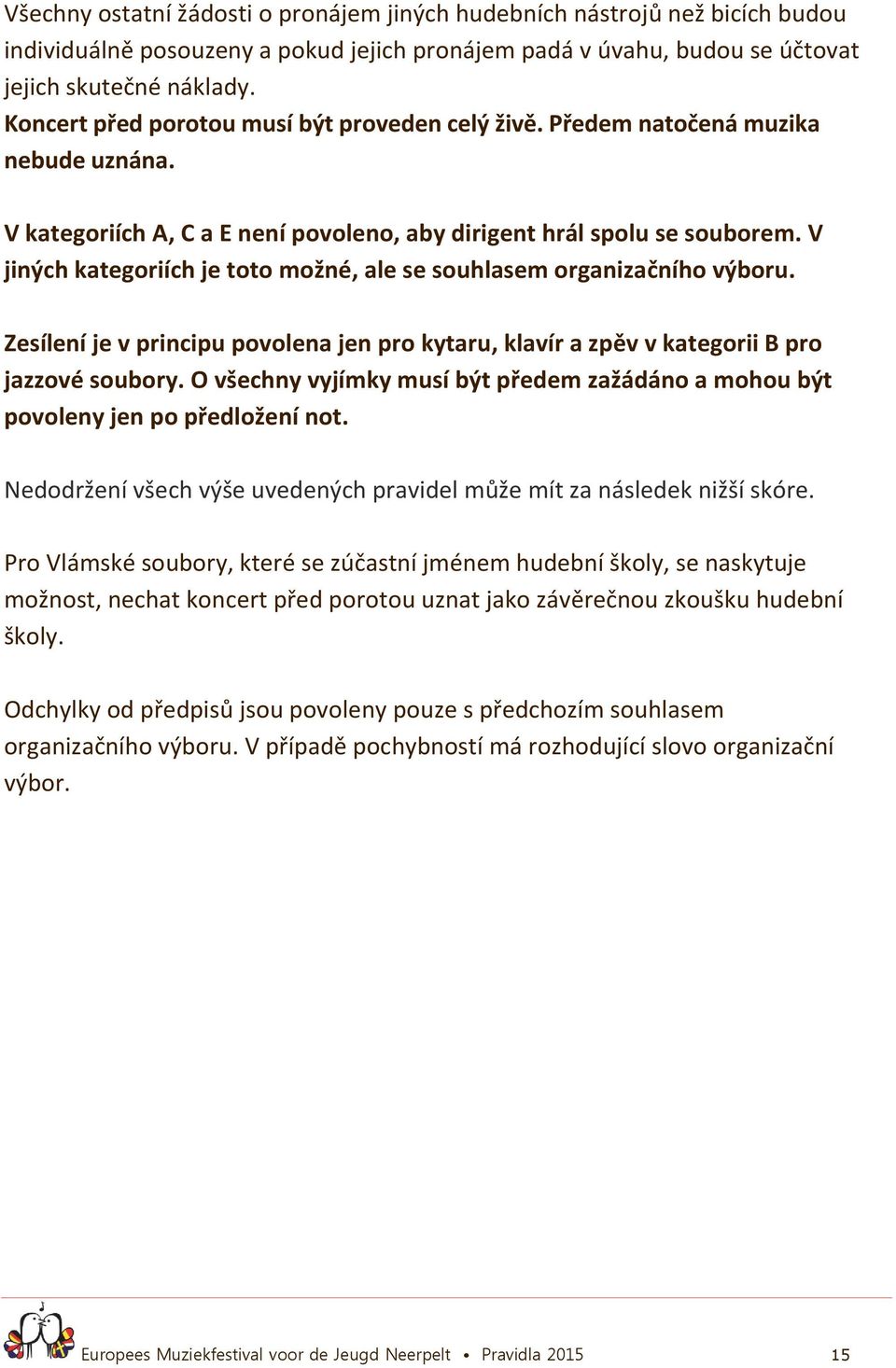 V jiných kategoriích je toto možné, ale se souhlasem organizačního výboru. Zesílení je v principu povolena jen pro kytaru, klavír a zpěv v kategorii B pro jazzové soubory.