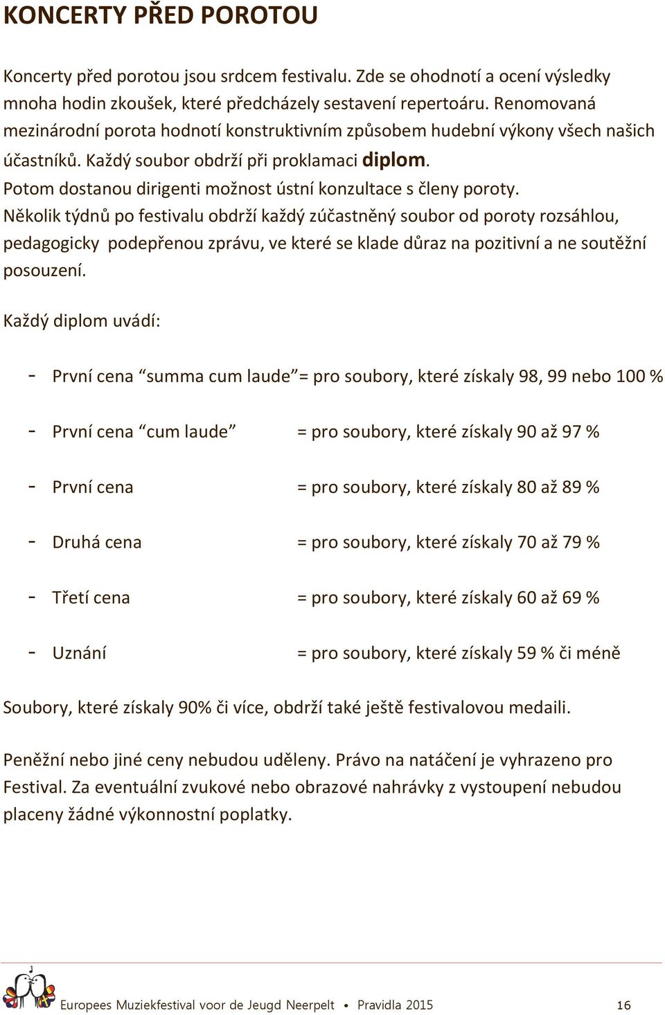 Potom dostanou dirigenti možnost ústní konzultace s členy poroty.