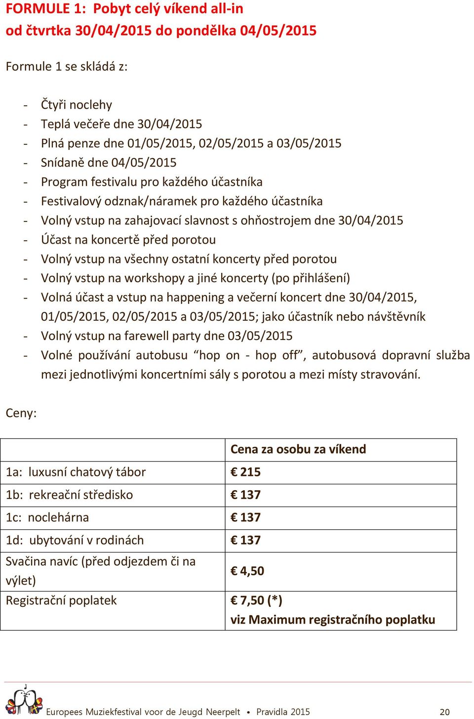 Účast na koncertě před porotou - Volný vstup na všechny ostatní koncerty před porotou - Volný vstup na workshopy a jiné koncerty (po přihlášení) - Volná účast a vstup na happening a večerní koncert