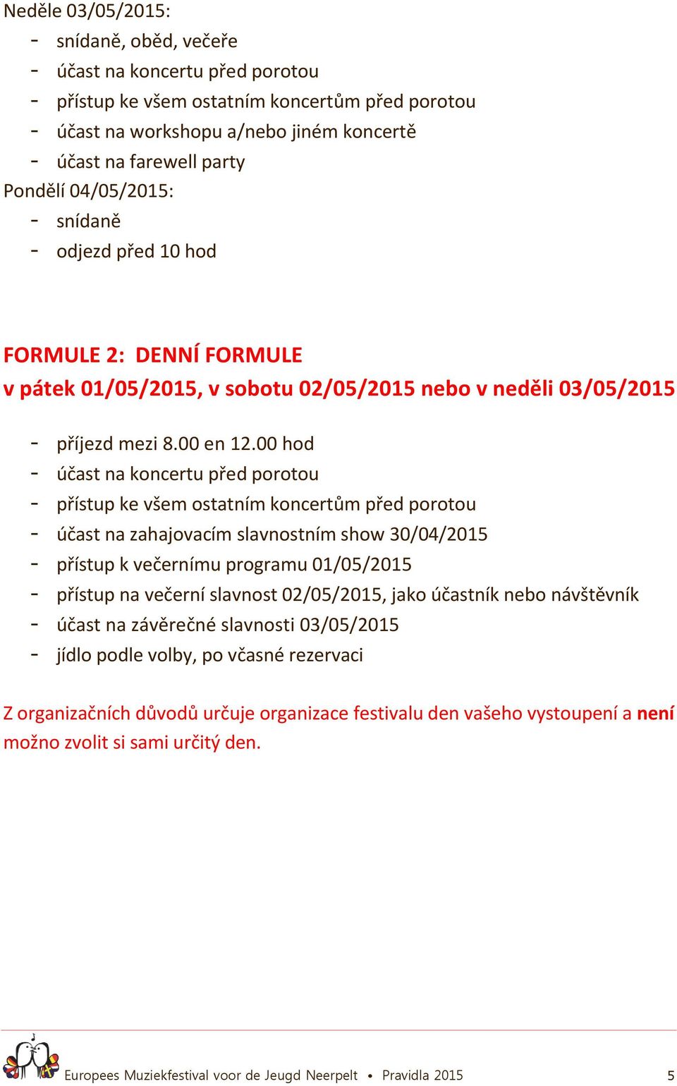 00 hod - účast na koncertu před porotou - přístup ke všem ostatním koncertům před porotou - účast na zahajovacím slavnostním show 30/04/2015 - přístup k večernímu programu 01/05/2015 - přístup na