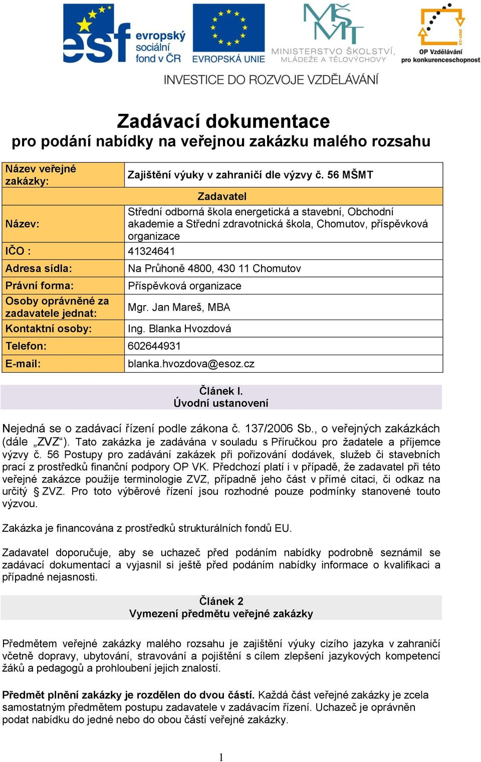 forma: Osoby oprávněné za zadavatele jednat: Kontaktní osoby: Na Průhoně 4800, 430 11 Chomutov Příspěvková organizace Mgr. Jan Mareš, MBA Ing. Blanka Hvozdová Telefon: 602644931 E-mail: blanka.