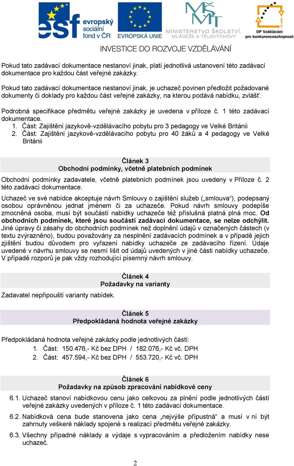 Podrobná specifikace předmětu veřejné zakázky je uvedena v příloze č. 1 této zadávací dokumentace. 1. Část: Zajištění jazykově-vzdělávacího pobytu pro 3 pedagogy ve Velké Británii 2.