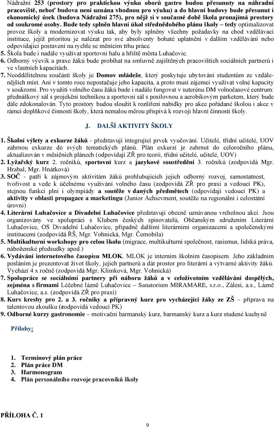 Bude tedy splněn hlavní úkol střednědobého plánu školy tedy optimalizovat provoz školy a modernizovat výuku tak, aby byly splněny všechny poţadavky na chod vzdělávací instituce, jejíţ prioritou je