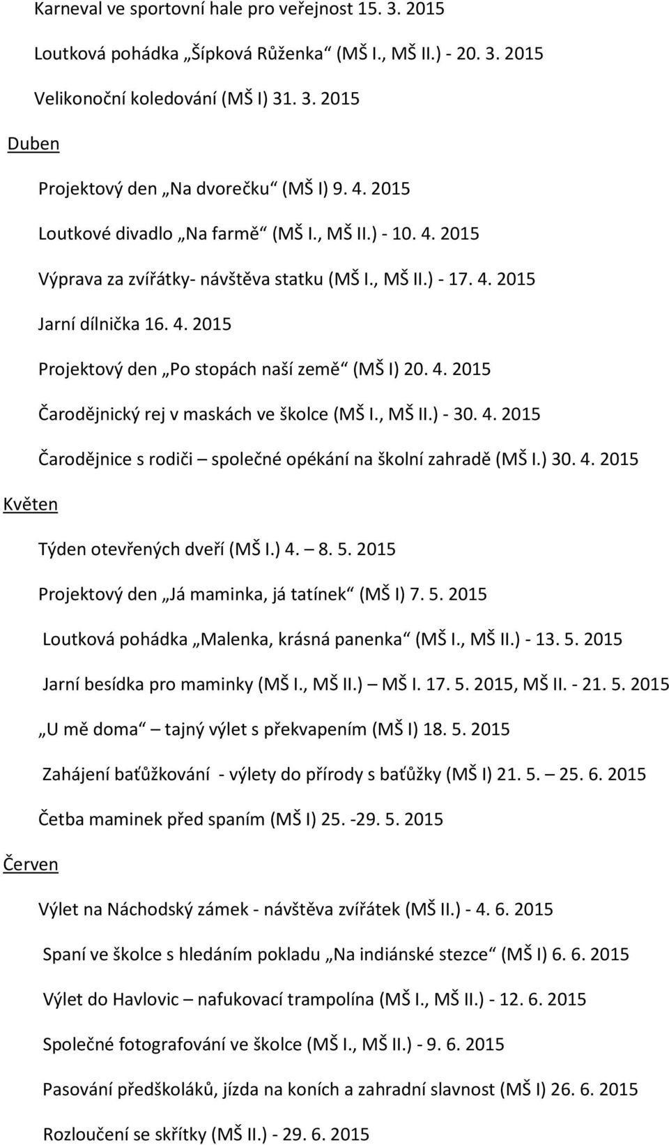 4. 2015 Čarodějnický rej v maskách ve školce (MŠ I., MŠ II.) - 30. 4. 2015 Čarodějnice s rodiči společné opékání na školní zahradě (MŠ I.) 30. 4. 2015 Květen Týden otevřených dveří (MŠ I.) 4. 8. 5.