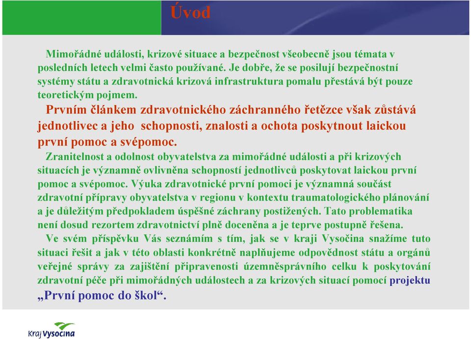 Prvním článkem zdravotnického záchranného řetězce však zůstává jednotlivec a jeho schopnosti, znalosti a ochota poskytnout laickou první pomoc a svépomoc.