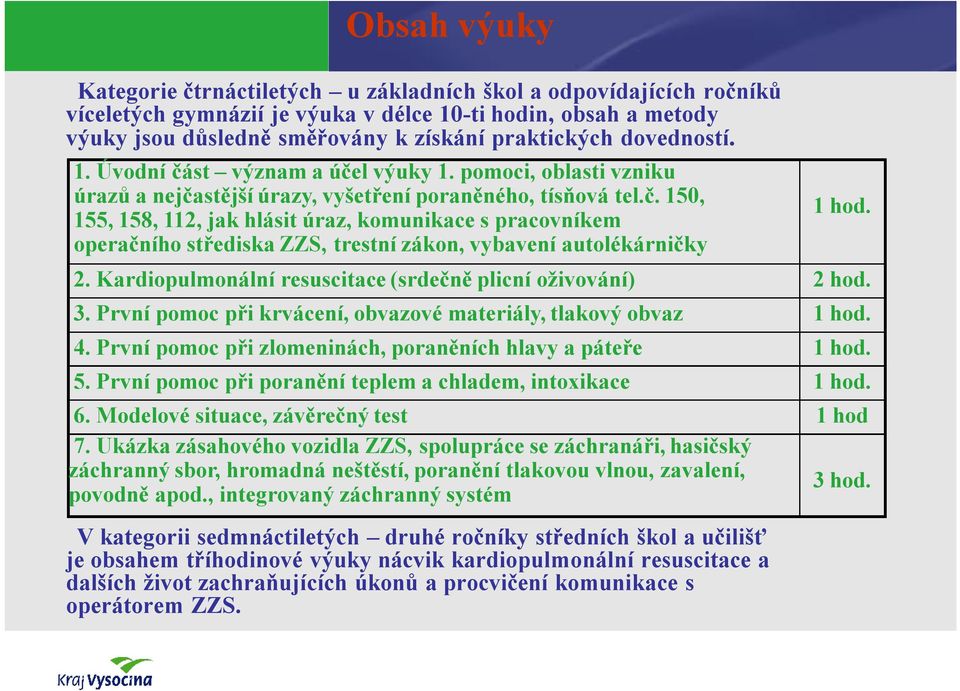 Kardiopulmonální resuscitace(srdečně plicní oživování) V kategorii sedmnáctiletých druhé ročníky středních škol a učilišť je obsahem tříhodinové výuky nácvik kardiopulmonální resuscitace a dalších