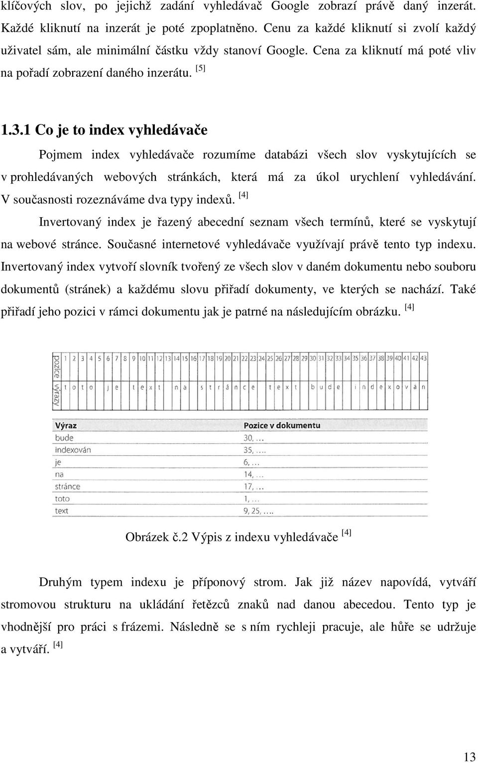 1 Co je to index vyhledávače Pojmem index vyhledávače rozumíme databázi všech slov vyskytujících se v prohledávaných webových stránkách, která má za úkol urychlení vyhledávání.