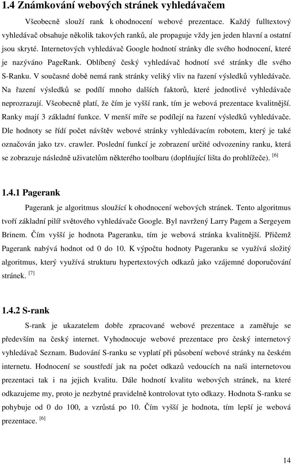 Internetových vyhledávač Google hodnotí stránky dle svého hodnocení, které je nazýváno PageRank. Oblíbený český vyhledávač hodnotí své stránky dle svého S-Ranku.