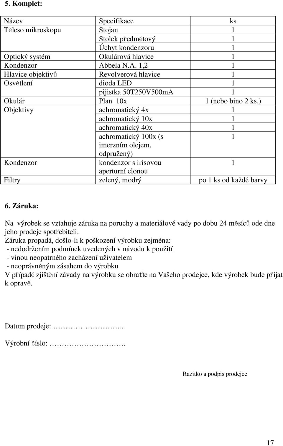 ) Objektivy achromatický 4x 1 achromatický 10x 1 achromatický 40x 1 achromatický 100x (s 1 imerzním olejem, odpružený) Kondenzor kondenzor s irisovou 1 aperturní clonou Filtry zelený, modrý po 1 ks