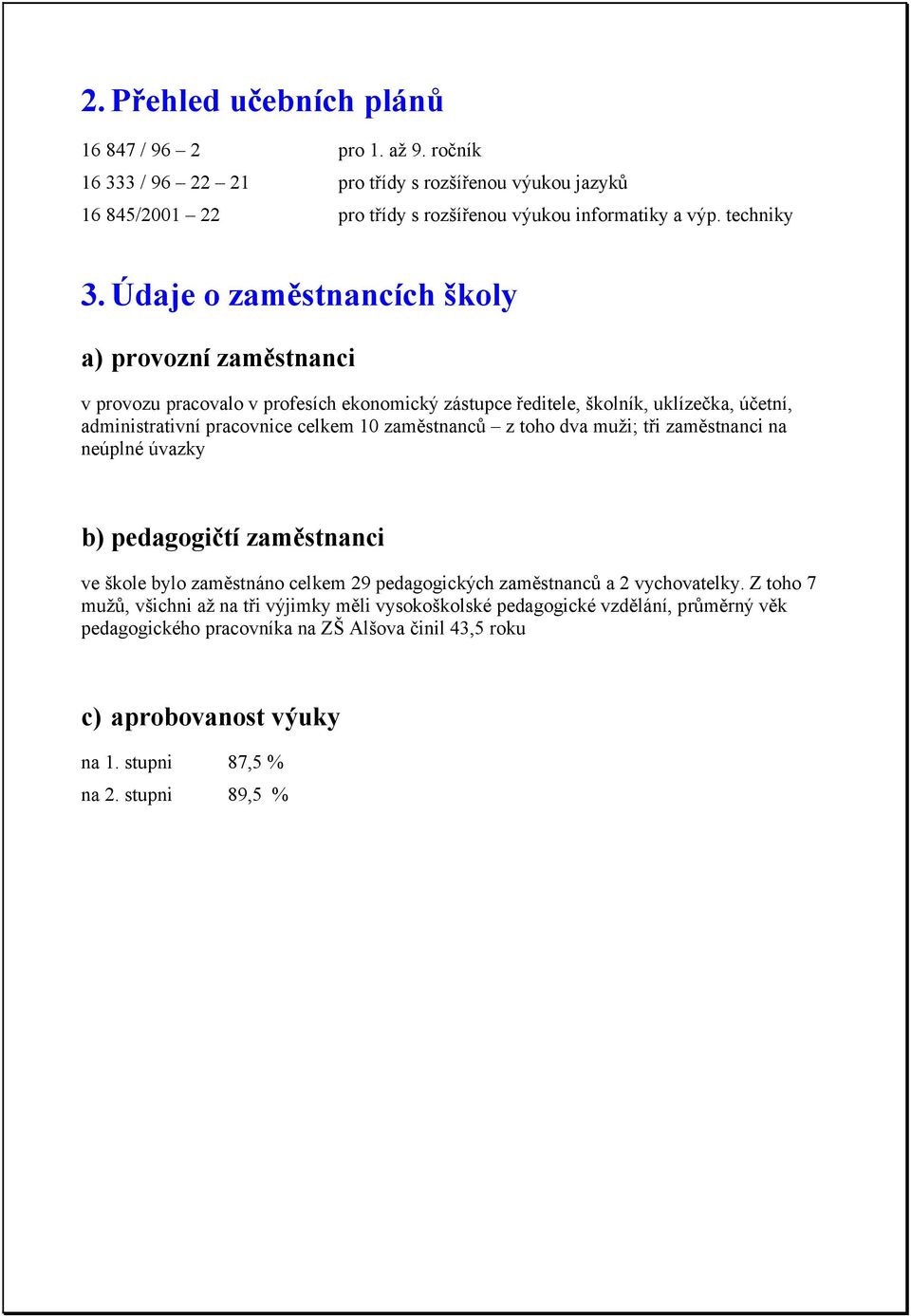 Údaje o zaměstnancích školy a) provozní zaměstnanci v provozu pracovalo v profesích ekonomický zástupce ředitele, školník, uklízečka, účetní, administrativní pracovnice celkem 10