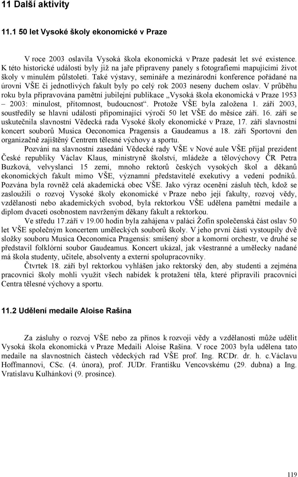 Také výstavy, semináře a mezinárodní konference pořádané na úrovni VŠE či jednotlivých fakult byly po celý rok 2003 neseny duchem oslav.