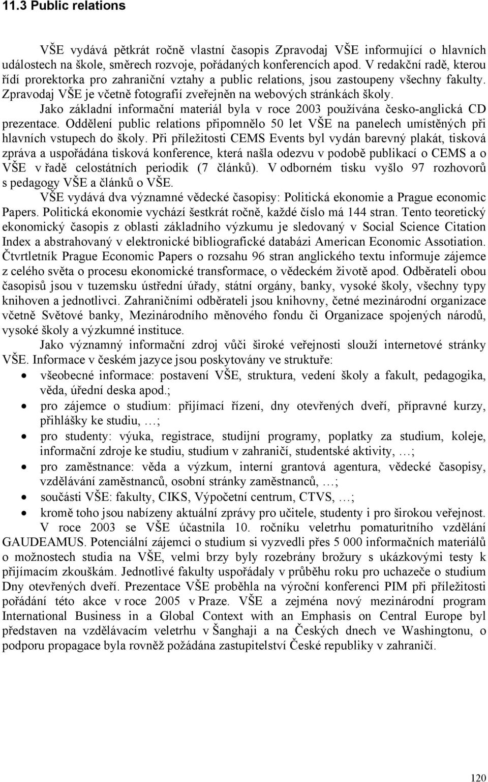 Jako základní informační materiál byla v roce 2003 používána česko-anglická CD prezentace. Oddělení public relations připomnělo 50 let VŠE na panelech umístěných při hlavních vstupech do školy.