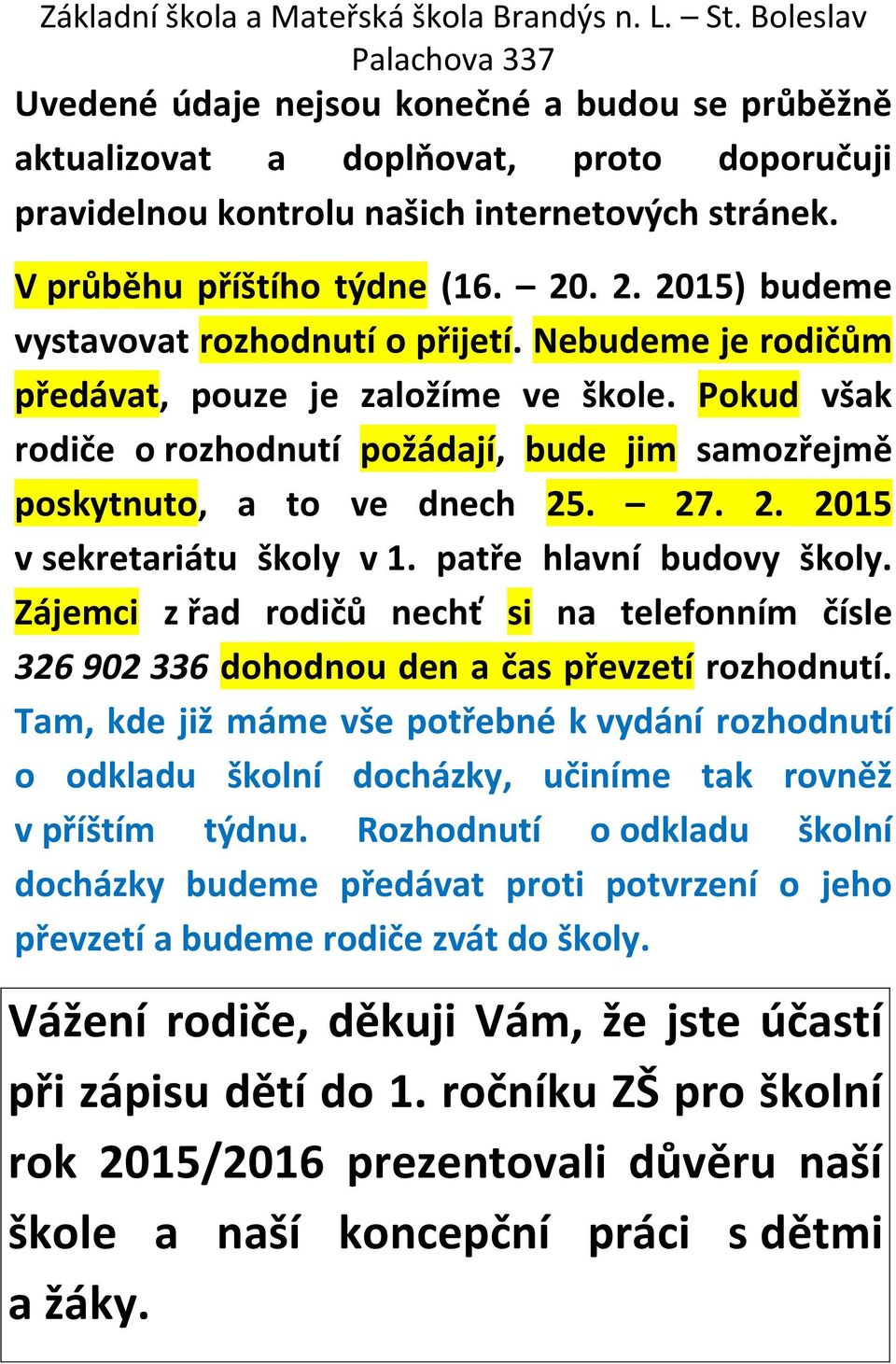 27. 2. 2015 v sekretariátu školy v 1. patře hlavní budovy školy. Zájemci z řad rodičů nechť si na telefonním čísle 326 902 336 dohodnou den a čas převzetí rozhodnutí.