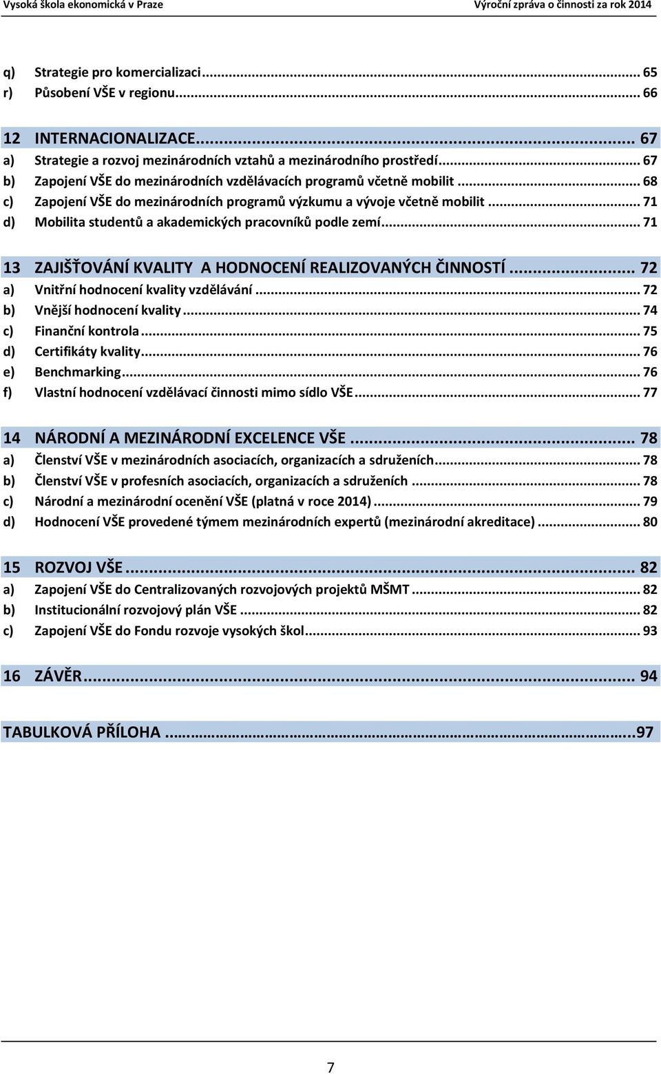 .. 71 d) Mobilita studentů a akademických pracovníků podle zemí... 71 13 ZAJIŠŤOVÁNÍ KVALITY A HODNOCENÍ REALIZOVANÝCH ČINNOSTÍ... 72 a) Vnitřní hodnocení kvality vzdělávání.