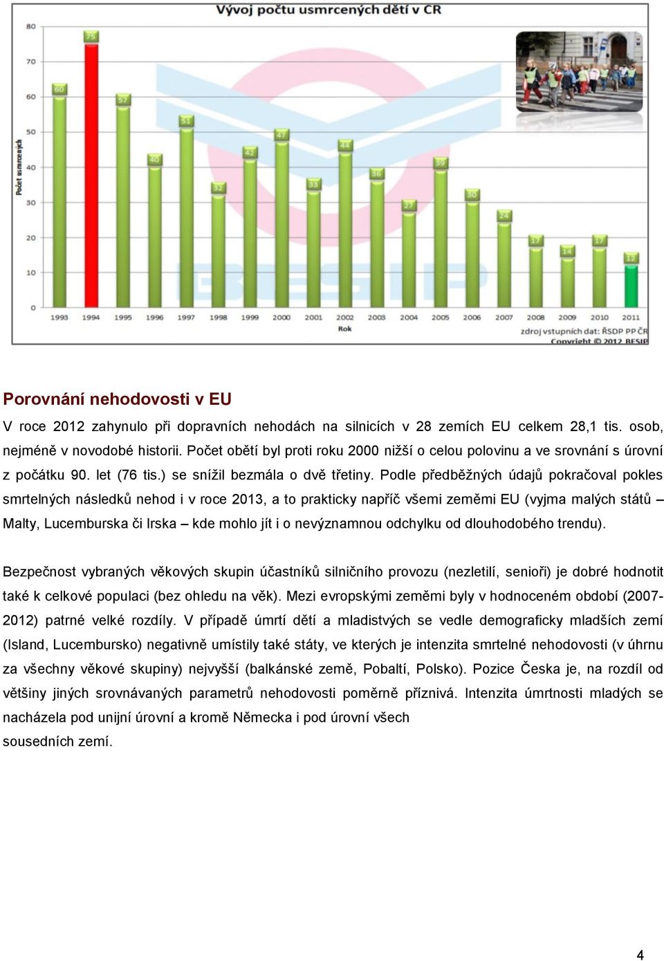 Podle předběžných údajů pokračoval pokles smrtelných následků nehod i v roce 2013, a to prakticky napříč všemi zeměmi EU (vyjma malých států Malty, Lucemburska či Irska kde mohlo jít i o nevýznamnou