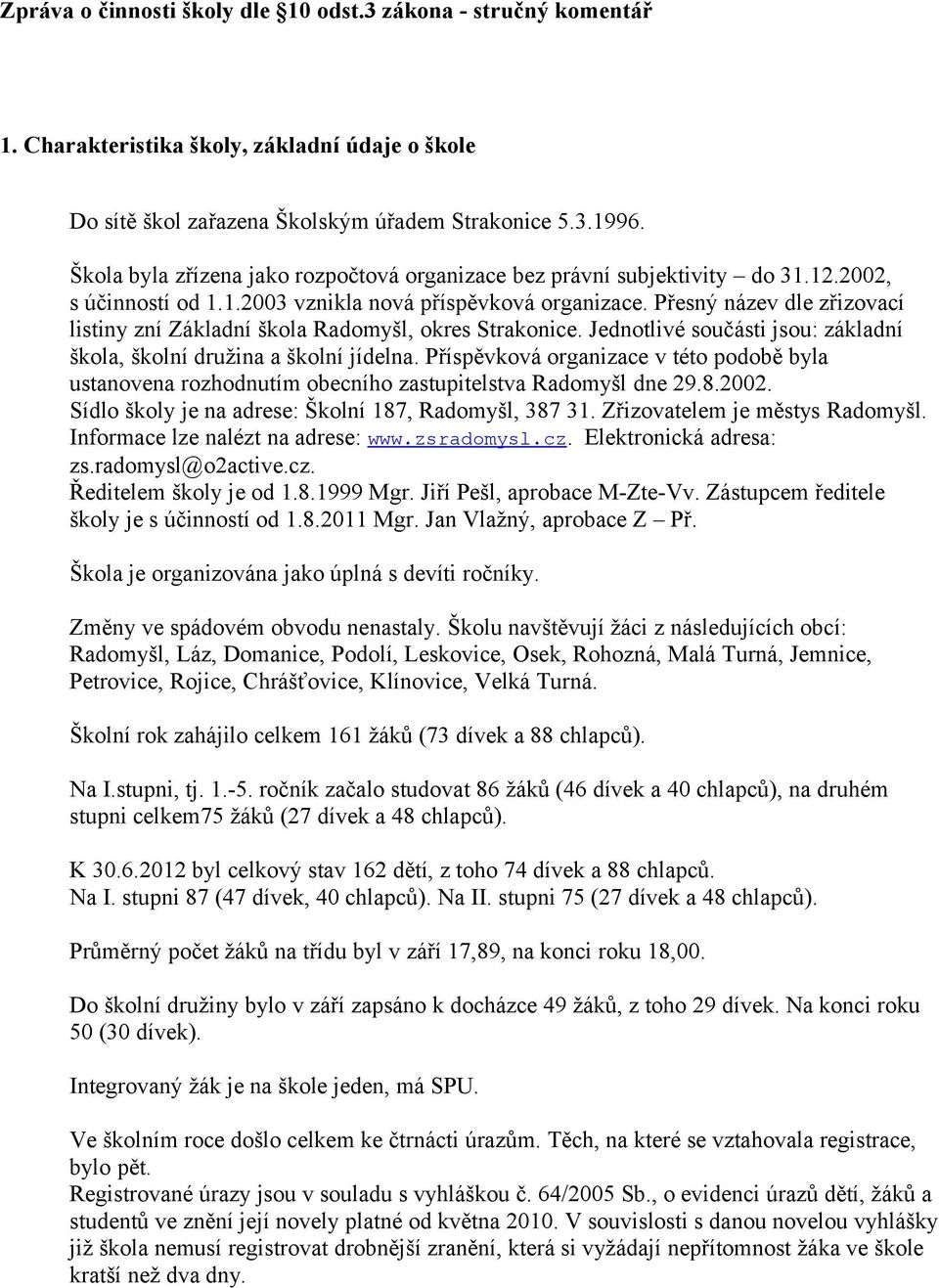 Přesný název dle zřizovací listiny zní Základní škola Radomyšl, okres Strakonice. Jednotlivé součásti jsou: základní škola, školní družina a školní jídelna.