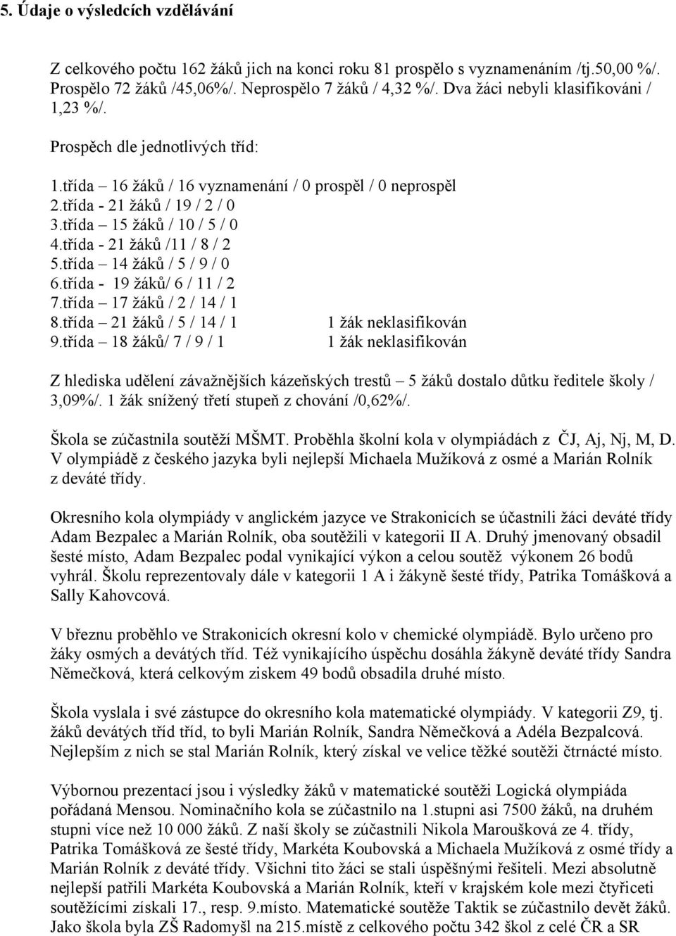 třída - 21 žáků /11 / 8 / 2 5.třída 14 žáků / 5 / 9 / 0 6.třída - 19 žáků/ 6 / 11 / 2 7.třída 17 žáků / 2 / 14 / 1 8.třída 21 žáků / 5 / 14 / 1 1 žák neklasifikován 9.