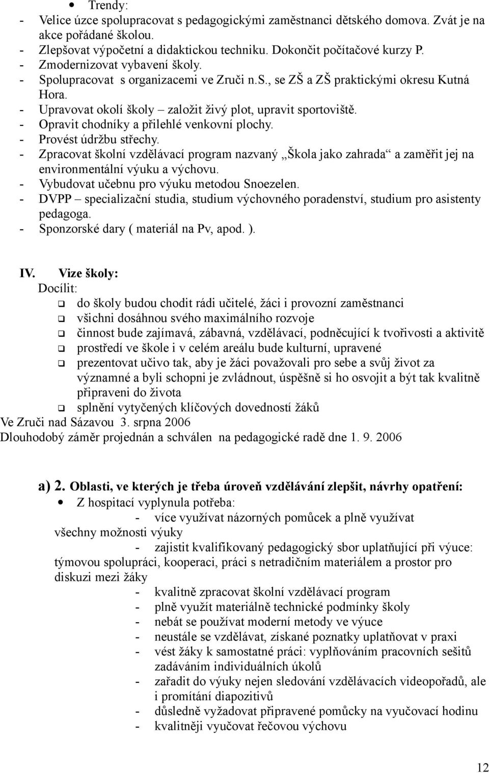 - Opravit chodníky a přilehlé venkovní plochy. - Provést údržbu střechy. - Zpracovat školní vzdělávací program nazvaný Škola jako zahrada a zaměřit jej na environmentální výuku a výchovu.