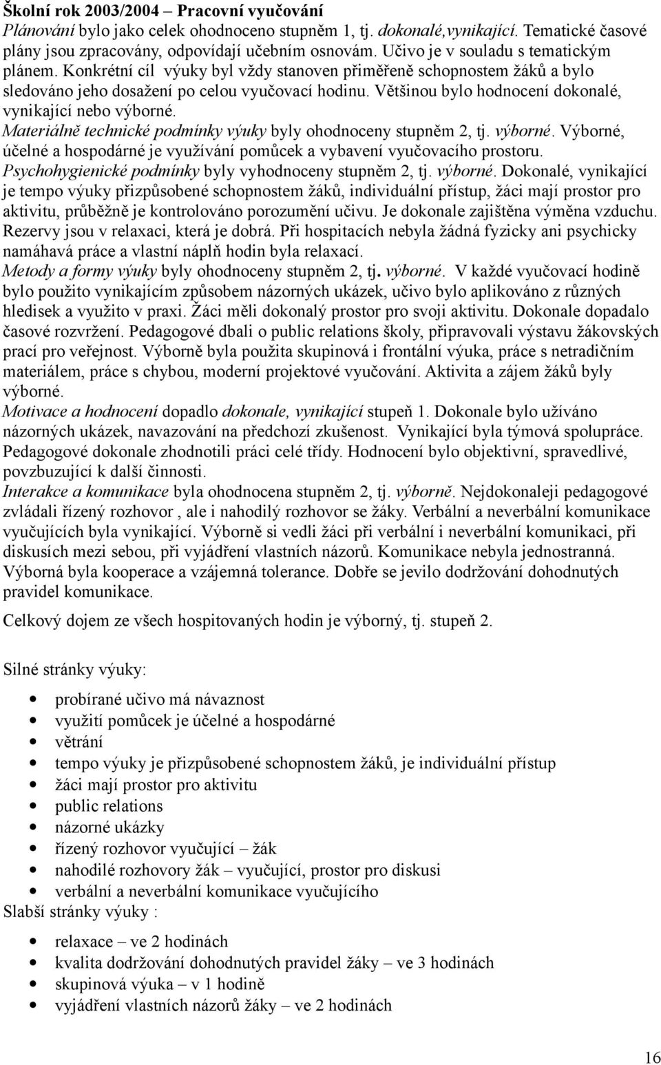 Většinou bylo hodnocení dokonalé, vynikající nebo výborné. Materiálně technické podmínky výuky byly ohodnoceny stupněm 2, tj. výborné. Výborné, účelné a hospodárné je využívání pomůcek a vybavení vyučovacího prostoru.