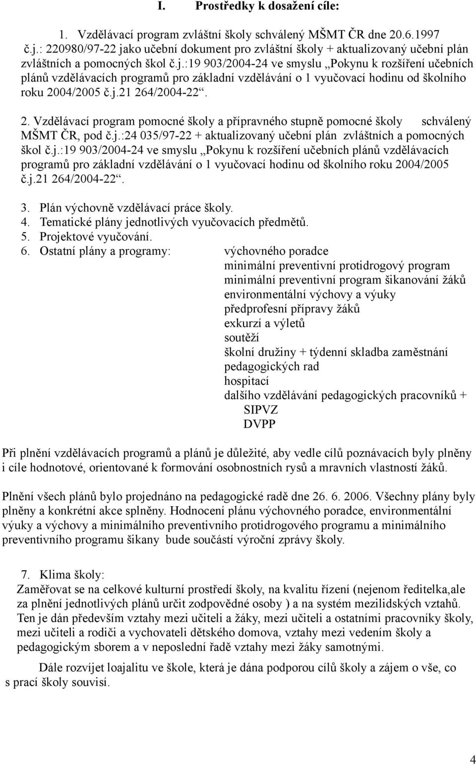 j.21 264/2004-22. 2. Vzdělávací program pomocné školy a přípravného stupně pomocné školy schválený MŠMT ČR, pod č.j.:24 035/97-22 + aktualizovaný učební plán zvláštních a pomocných škol č.j.:19 903/2004-24 ve smyslu Pokynu k rozšíření učebních plánů vzdělávacích programů pro základní vzdělávání o 1 vyučovací hodinu od školního roku 2004/2005 č.