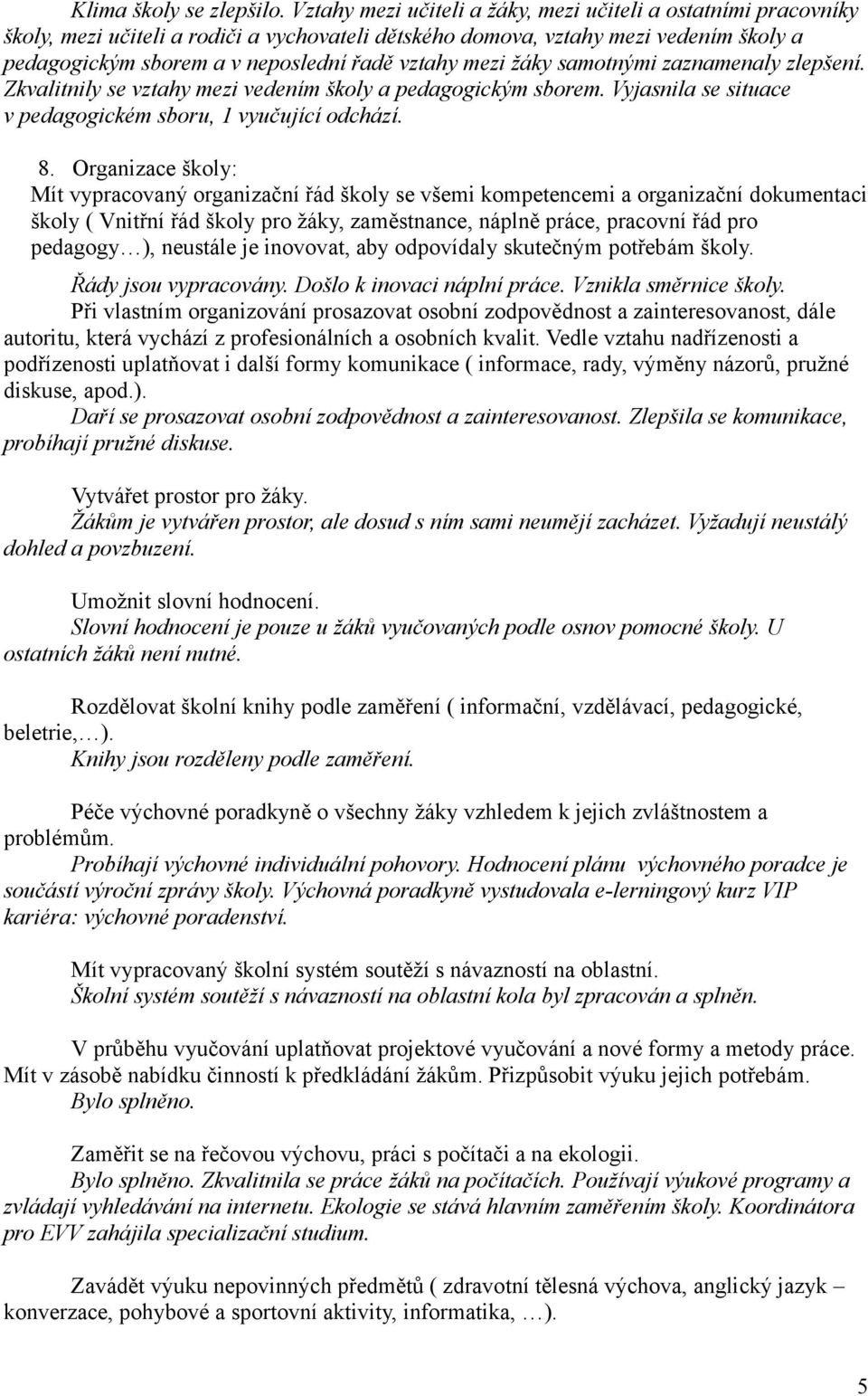 mezi žáky samotnými zaznamenaly zlepšení. Zkvalitnily se vztahy mezi vedením školy a pedagogickým sborem. Vyjasnila se situace v pedagogickém sboru, 1 vyučující odchází. 8.