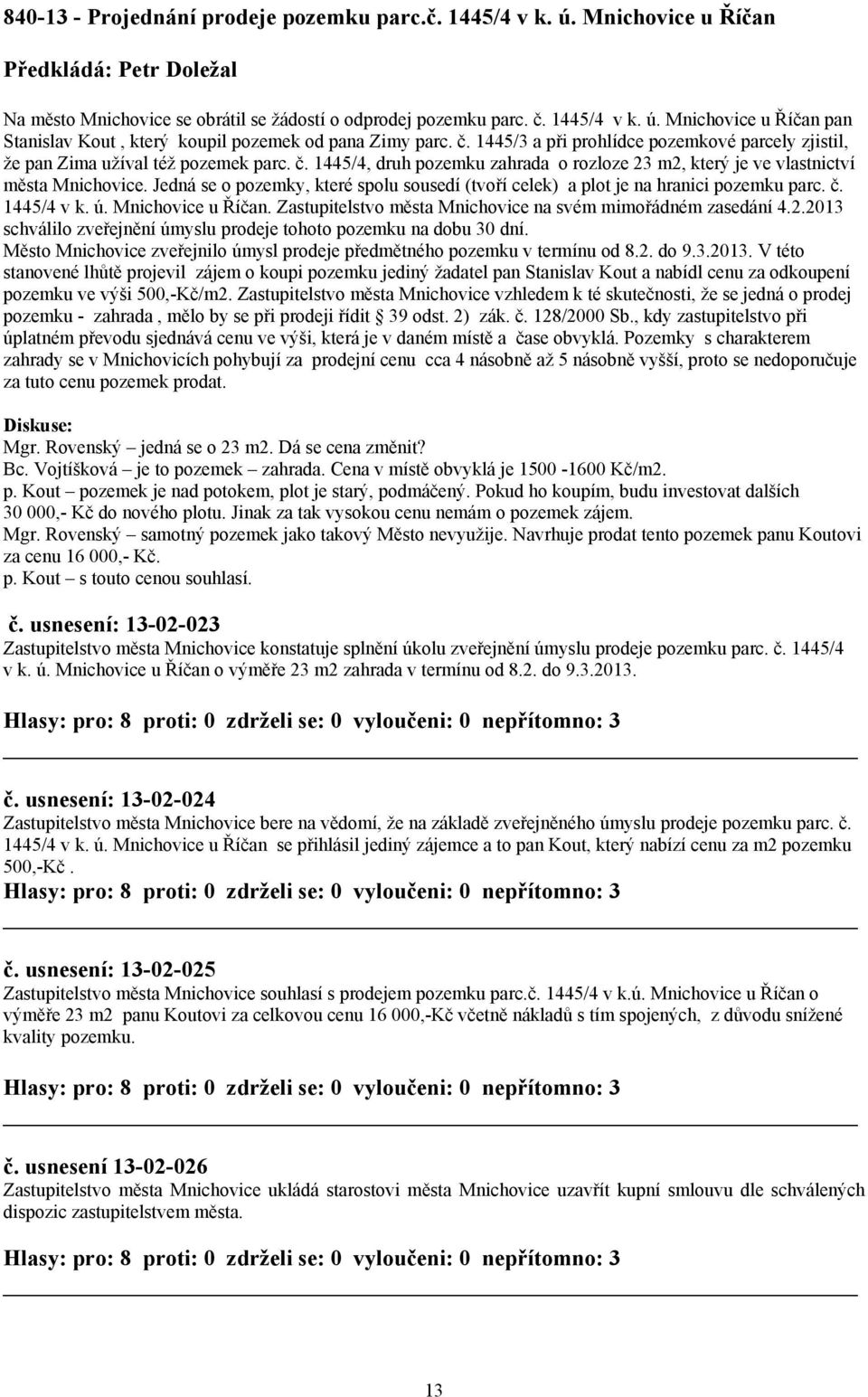 Jedná se o pozemky, které spolu sousedí (tvoří celek) a plot je na hranici pozemku parc. č. 1445/4 v k. ú. Mnichovice u Říčan. Zastupitelstvo města Mnichovice na svém mimořádném zasedání 4.2.