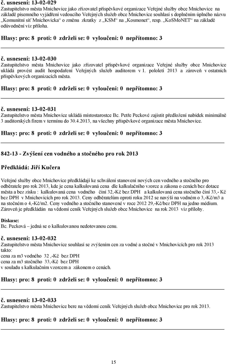 usnesení: 13-02-030 Zastupitelstvo města Mnichovice jako zřizovatel příspěvkové organizace Veřejné služby obce Mnichovice ukládá provést audit hospodaření Veřejných služeb auditorem v 1.