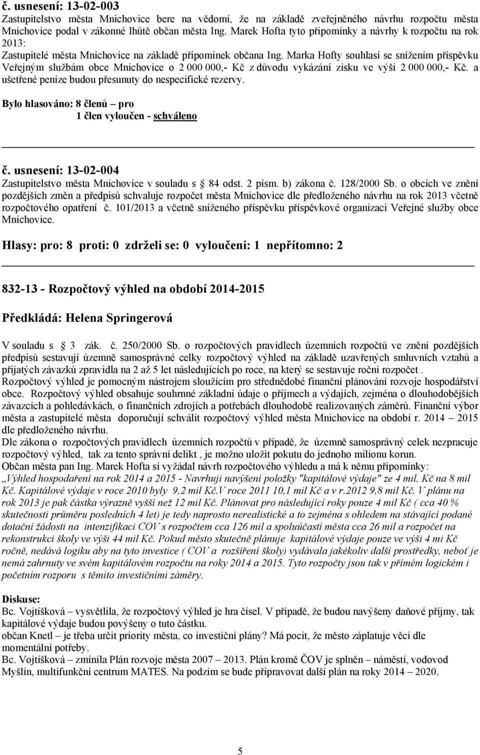 Marka Hofty souhlasí se snížením příspěvku Veřejným službám obce Mnichovice o 2 000 000,- Kč z důvodu vykázání zisku ve výši 2 000 000,- Kč. a ušetřené peníze budou přesunuty do nespecifické rezervy.