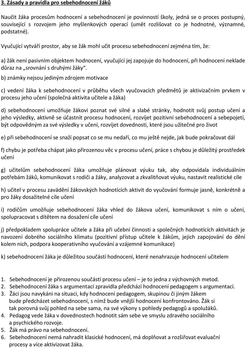 Vyučující vytváří prostor, aby se žák mohl učit procesu sebehodnocení zejména tím, že: a) žák není pasivním objektem hodnocení, vyučující jej zapojuje do hodnocení, při hodnocení neklade důraz na